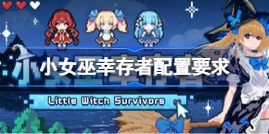 小女巫幸存者配置要求 小女巫幸存者配置要求一览