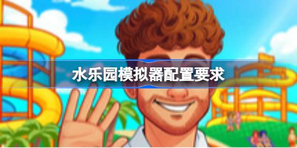 水乐园模拟器配置要求 水乐园模拟器配置要求一览(图1)