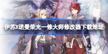 伊苏X诺曼荣光修改器在哪下载 伊苏X诺曼荣光一修大师修改器下载地址