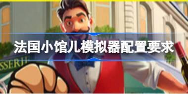 法国小馆儿模拟器配置要求 法国小馆儿模拟器配置要求一览