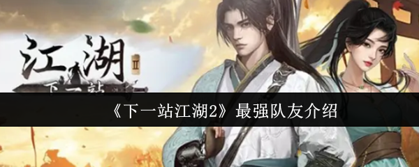 《下一站江湖2》最强队友介绍