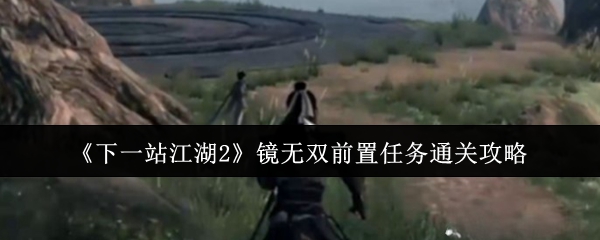 《下一站江湖2》镜无双前置任务通关攻略