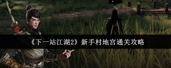 《下一站江湖2》新手村地宫通关攻略