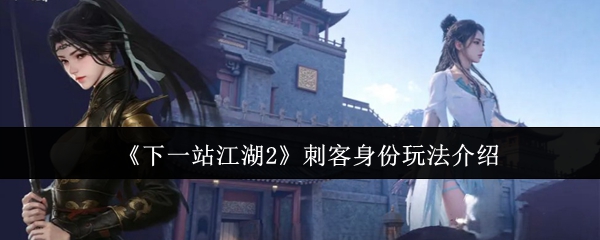 《下一站江湖2》刺客身份玩法介绍