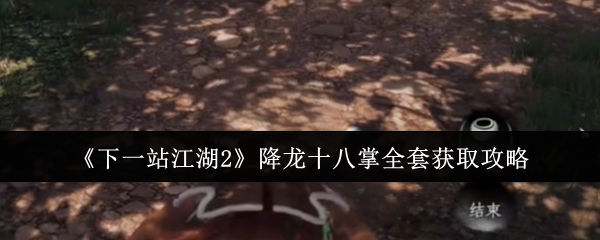 《下一站江湖2》降龙十八掌全套获取攻略