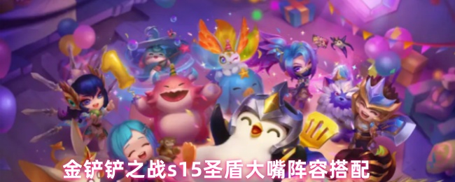 金铲铲之战s15圣盾大嘴阵容搭配