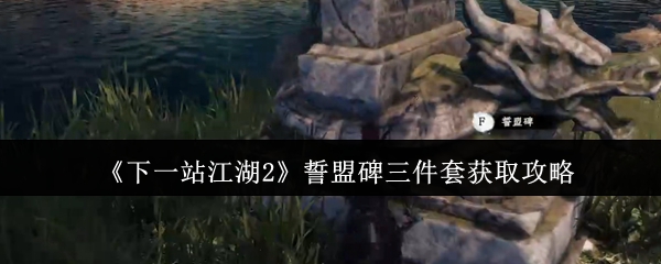 《下一站江湖2》誓盟碑三件套获取攻略