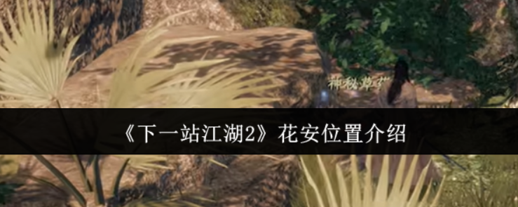 下一站江湖2花安在哪里-下一站江湖2花安位置介绍