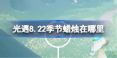 光遇8.22季节蜡烛在哪里 光遇8月22日季节蜡烛位置攻略