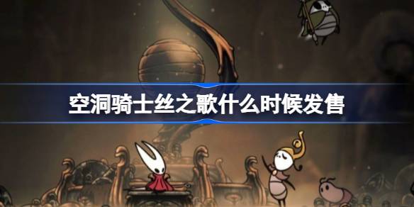 空洞骑士丝之歌什么时候发售 空洞骑士丝之歌发售时间介绍(图1)