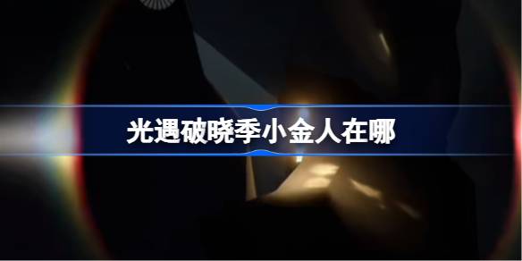 光遇破晓季小金人在哪 光遇破晓季小金人位置2025(图1)