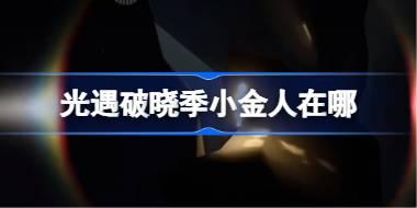 光遇破晓季小金人在哪 光遇破晓季小金人位置2025