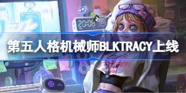 第五人格机械师BLKTRACY什么时候上线 第五人格机械师BLKTRACY皮肤一览