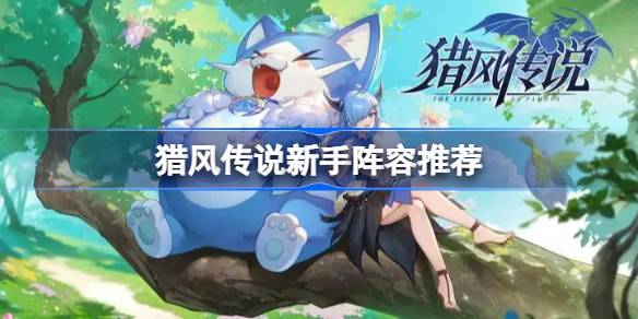 猎风传说新手阵容推荐 猎风传说新手宠物阵容怎么搭配(图1)