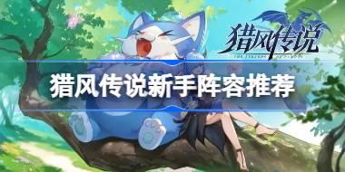 猎风传说新手阵容推荐 猎风传说新手宠物阵容怎么搭配