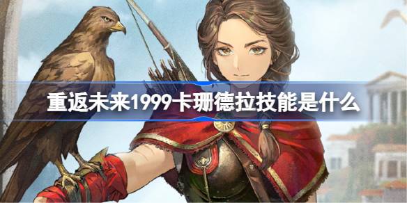 重返未来1999卡珊德拉技能介绍 重返未来卡珊德拉技能是什么(图1)