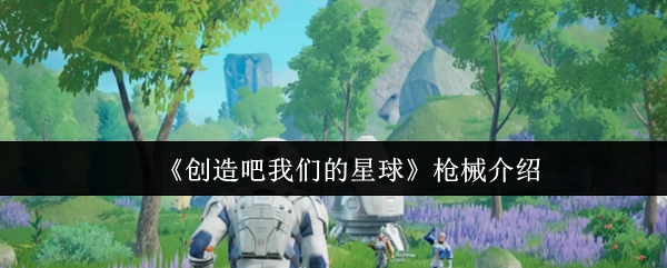 《创造吧我们的星球》枪械介绍