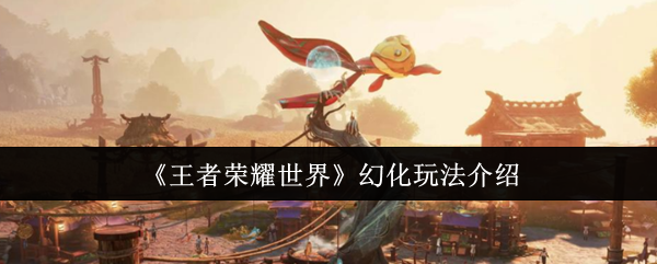 《王者荣耀世界》幻化玩法介绍