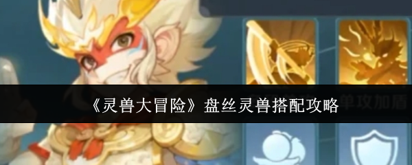 《灵兽大冒险》盘丝灵兽搭配攻略