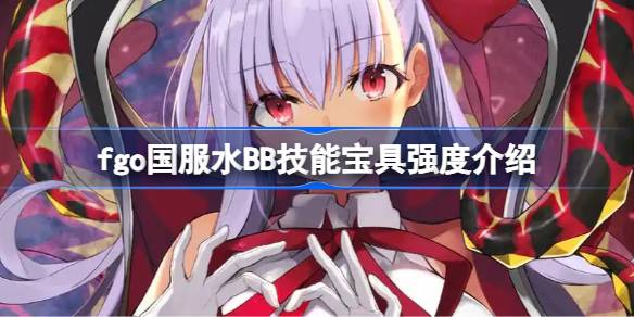 fgo国服水BB技能宝具怎么样 fgo国服水BB技能宝具强度介绍(图1)