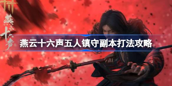 燕云十六声五人镇守副本打法攻略 燕云十六声五人镇守副本怎么打(图1)