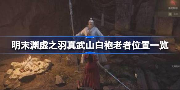 明末渊虚之羽真武山白袍老者位置一览 明末渊虚之羽真武山白袍老者位置在哪(图1)