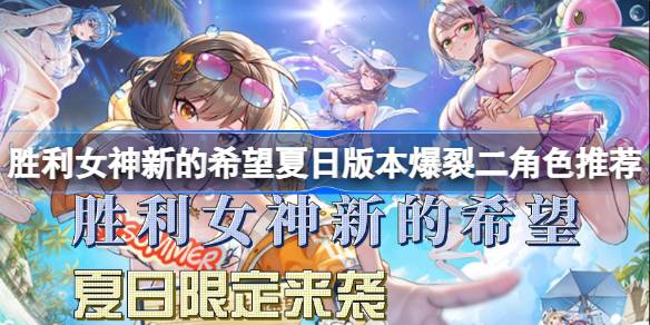 胜利女神新的希望夏日版本爆裂二角色推荐 胜利女神新的希望夏日版本怎么选角色(图1)