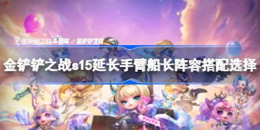 金铲铲之战s15延长手臂船长阵容搭配选择 金铲铲之战s15延长手臂船长阵容怎么搭配