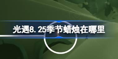 光遇8.25季节蜡烛在哪里 光遇8月25日季节蜡烛位置攻略