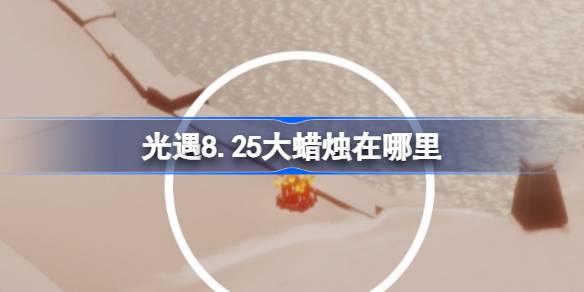 光遇8.25大蜡烛在哪里 光遇8月25日大蜡烛位置攻略(图1)