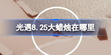光遇8.25大蜡烛在哪里 光遇8月25日大蜡烛位置攻略