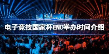 电子竞技国家杯ENC举办地是哪 电子竞技国家杯ENC举办时间介绍