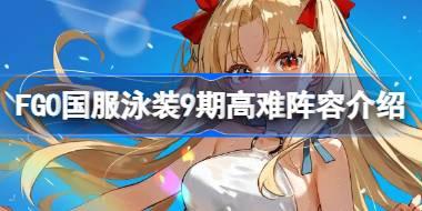 FGO国服泳装9期高难阵容介绍 FGO国服泳装9期高难阵容怎么去搭配