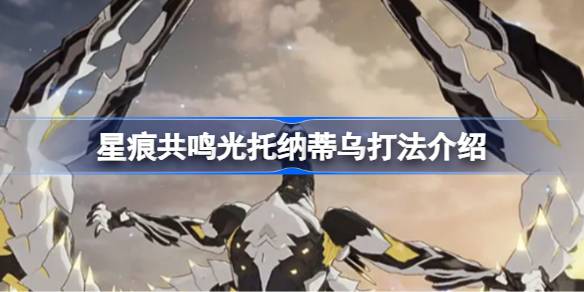 星痕共鸣光托纳蒂乌打法介绍 星痕共鸣光托纳蒂乌怎么打(图1)