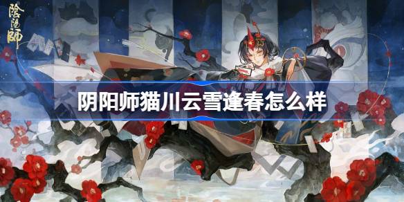 阴阳师猫川云雪逢春怎么样 阴阳师猫川云雪逢春皮肤怎么获得(图1)