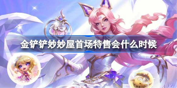 金铲铲妙妙屋首场特售会什么时候 金铲铲妙妙屋首场特售会时间玩法(图1)