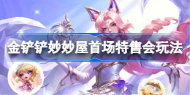 金铲铲妙妙屋首场特售会什么时候 金铲铲妙妙屋首场特售会时间玩法