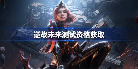 逆战未来测试资格怎么获得 逆战未来测试资格获取方法(图1)