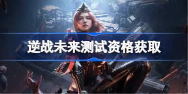 逆战未来测试资格怎么获得 逆战未来测试资格获取方法