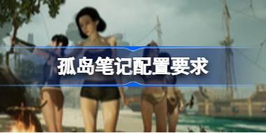 孤岛笔记配置要求 孤岛笔记配置要求一览