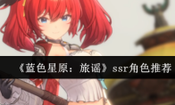 《蓝色星原：旅谣》ssr角色推荐