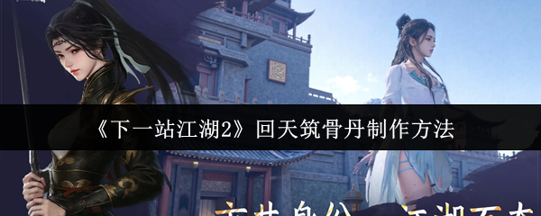 《下一站江湖2》回天筑骨丹制作方法