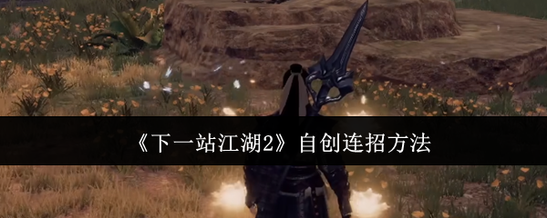 《下一站江湖2》自创连招方法