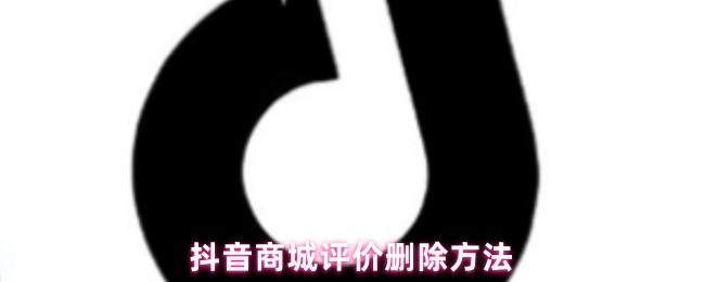 抖音商城评价删除方法(图1)