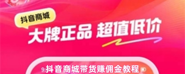 抖音商城带货赚佣金教程