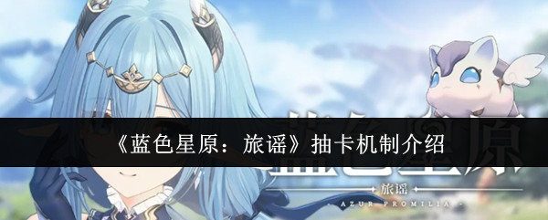 《蓝色星原：旅谣》抽卡机制介绍