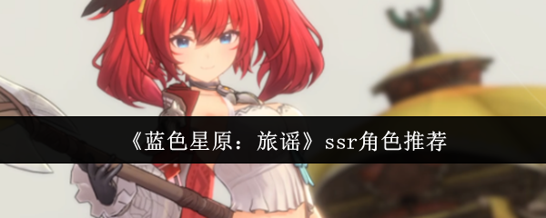《蓝色星原：旅谣》ssr角色推荐