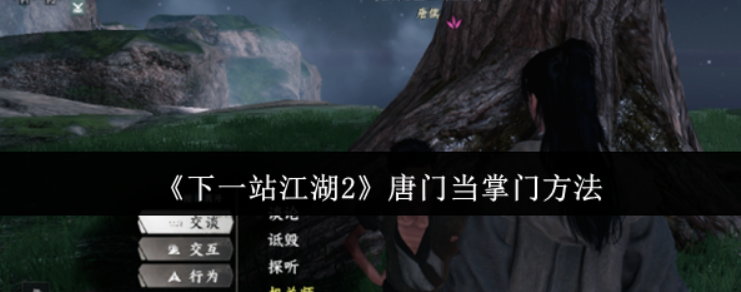 下一站江湖2唐门怎么当掌门-下一站江湖2唐门当掌门方法