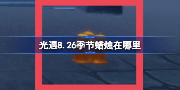 光遇8.26季节蜡烛在哪里 光遇8月26日季节蜡烛位置攻略(图1)