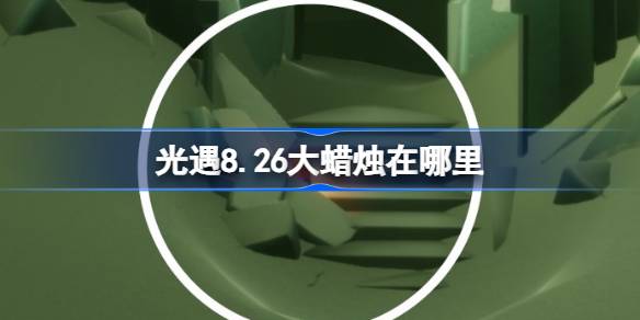 光遇8.26大蜡烛在哪里 光遇8月26日大蜡烛位置攻略(图1)